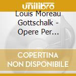 Louis Moreau Gottschalk - Opere Per Pianoforte: Ojos Criollos Op.37, Danza Op.33, Sixieme Ballade Op.83 cd