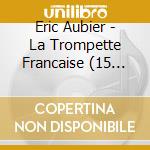 Eric Aubier - La Trompette Francaise (15 Cd) cd musicale di Eric Aubier