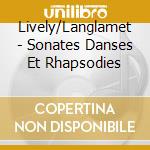 Lively/Langlamet - Sonates Danses Et Rhapsodies cd musicale di Lively/Langlamet