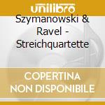 Szymanowski & Ravel - Streichquartette cd