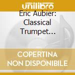 Eric Aubier: Classical Trumpet Concertos cd musicale di Aubier, Eric