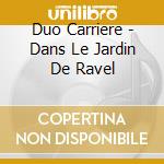 Duo Carriere - Dans Le Jardin De Ravel cd musicale di Duo Carriere