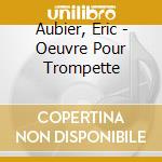 Aubier, Eric - Oeuvre Pour Trompette cd musicale di Aubier, Eric