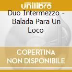 Duo Intermezzo - Balada Para Un Loco cd musicale di Duo Intermezzo