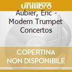 Aubier, Eric - Modern Trumpet Concertos cd musicale di Aubier, Eric