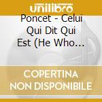 Poncet - Celui Qui Dit Qui Est (He Who Says Who Is) cd musicale di Poncet