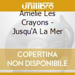 Amelie Les Crayons - Jusqu'A La Mer cd musicale di Amelie Les Crayons