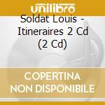Soldat Louis - Itineraires 2 Cd (2 Cd) cd musicale di Soldat Louis