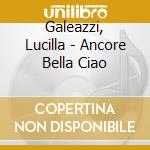 Galeazzi, Lucilla - Ancore Bella Ciao cd musicale di Galeazzi, Lucilla