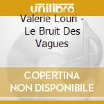 Valerie Louri - Le Bruit Des Vagues cd musicale di Valerie Louri