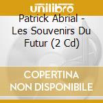 Patrick Abrial - Les Souvenirs Du Futur (2 Cd) cd