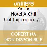 Pacific Hotel-A Chill Out Experience / Various (2 Cd) cd
