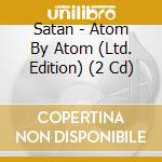 Satan - Atom By Atom (Ltd. Edition) (2 Cd) cd musicale di Satan
