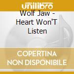 Wolf Jaw - Heart Won'T Listen cd musicale