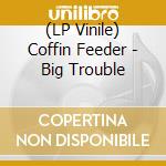 (LP Vinile) Coffin Feeder - Big Trouble vinile