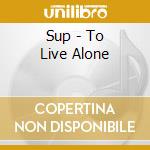 Sup - To Live Alone cd musicale