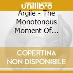Argile - The Monotonous Moment Of Monologue cd musicale di Argile