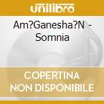 Am?Ganesha?N - Somnia cd musicale di AM'GANESHA'N