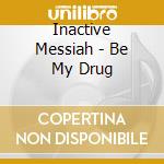 Inactive Messiah - Be My Drug cd