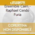 Ensemble Cairn - Raphael Cendo Furia cd musicale di Ensemble Cairn