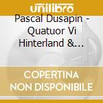 Pascal Dusapin - Quatuor Vi Hinterland & Quatuor Vii Opentime cd musicale di Pascal Dusapin