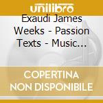 Exaudi James Weeks - Passion Texts - Music By Wolfgang Rihm & Luigi Nono cd musicale di Exaudi James Weeks