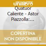 Quatuor Caliente - Astor Piazzolla: Encuentro cd musicale di Quatuor Caliente