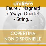 Faure / Magnard / Ysaye Quartet - String Quartets cd musicale di MAGNARD ALB?RIC