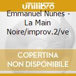 Emmanuel Nunes - La Main Noire/improv.2/ve cd musicale di NUNES EMMANUEL