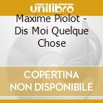 Maxime Piolot - Dis Moi Quelque Chose cd musicale di Maxime Piolot