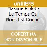 Maxime Piolot - Le Temps Qui Nous Est Donne' cd