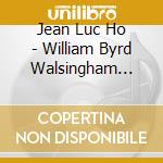 Jean Luc Ho - William Byrd Walsingham Organ & Harpsichord Works cd