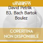 David Petrlik - B3. Bach Bartok Boulez cd musicale