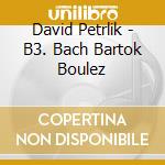 David Petrlik - B3. Bach Bartok Boulez cd