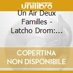 Un Air Deux Familles - Latcho Drom: Live 2017 cd musicale di Un Air Deux Familles
