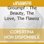 Groumpf - The Beauty, The Love, The Flawoz cd musicale
