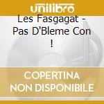 Les Fasgagat - Pas D'Bleme Con ! cd