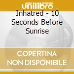 Inhatred - 10 Seconds Before Sunrise cd