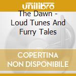 The Dawn - Loud Tunes And Furry Tales cd