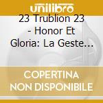 23 Trublion 23 - Honor Et Gloria: La Geste De... cd musicale di 23 TRUBLION 23