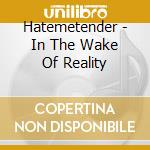 Hatemetender - In The Wake Of Reality cd musicale di Hatemetender