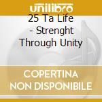 25 Ta Life - Strenght Through Unity cd musicale di 25 Ta Life