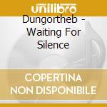Dungortheb - Waiting For Silence cd musicale di Dungortheb