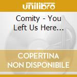 Comity - You Left Us Here... cd