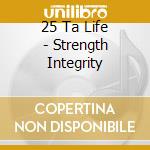 25 Ta Life - Strength Integrity cd musicale di 25 Ta Life