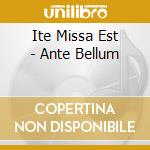 Ite Missa Est - Ante Bellum cd