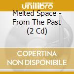 Melted Space - From The Past (2 Cd) cd musicale di Melted Space