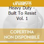 Heavy Duty - Built To Resist Vol. 1 cd musicale
