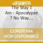 The Way I Am - Apocalypse ? No Way ! cd