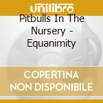 Pitbulls In The Nursery - Equanimity cd musicale di Pitbulls In The Nursery